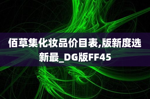 佰草集化妆品价目表,版新度选新最_DG版FF45