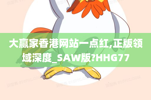 大赢家香港网站一点红,正版领域深度_SAW版?HHG77