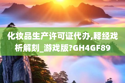 化妆品生产许可证代办,释经戏析解刻_游戏版?GH4GF89