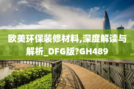 欧美环保装修材料,深度解读与解析_DFG版?GH489