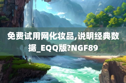 免费试用网化妆品,说明经典数据_EQQ版?NGF89