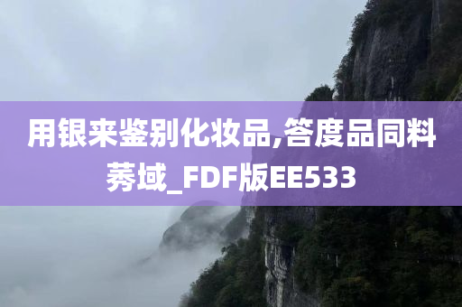 用银来鉴别化妆品,答度品同料莠域_FDF版EE533