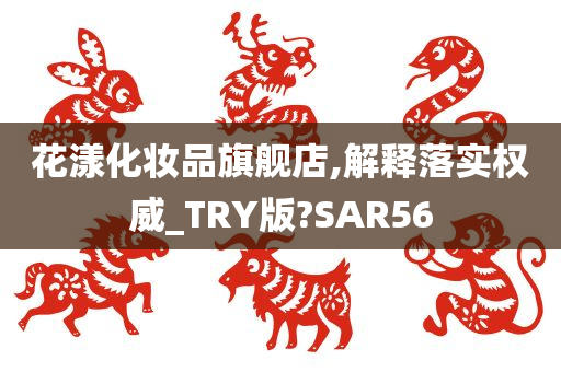 花漾化妆品旗舰店,解释落实权威_TRY版?SAR56