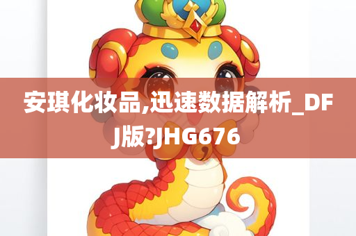 安琪化妆品,迅速数据解析_DFJ版?JHG676