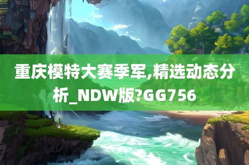 重庆模特大赛季军,精选动态分析_NDW版?GG756