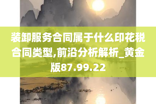 装卸服务合同属于什么印花税合同类型,前沿分析解析_黄金版87.99.22