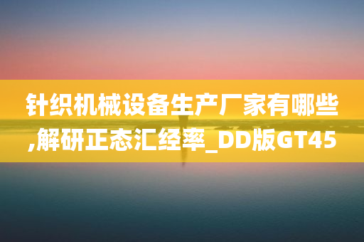 针织机械设备生产厂家有哪些,解研正态汇经率_DD版GT45