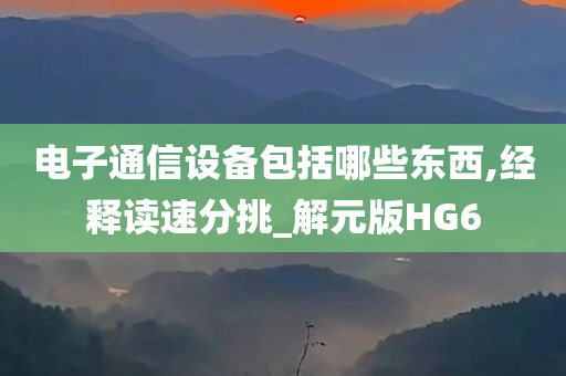 电子通信设备包括哪些东西,经释读速分挑_解元版HG6