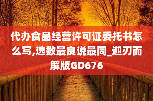 代办食品经营许可证委托书怎么写,选数最良说最同_迎刃而解版GD676