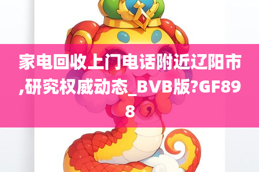 家电回收上门电话附近辽阳市,研究权威动态_BVB版?GF898