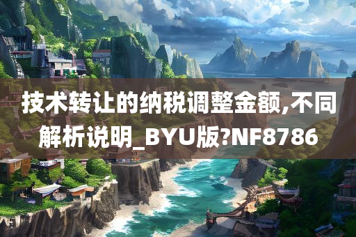 技术转让的纳税调整金额,不同解析说明_BYU版?NF8786