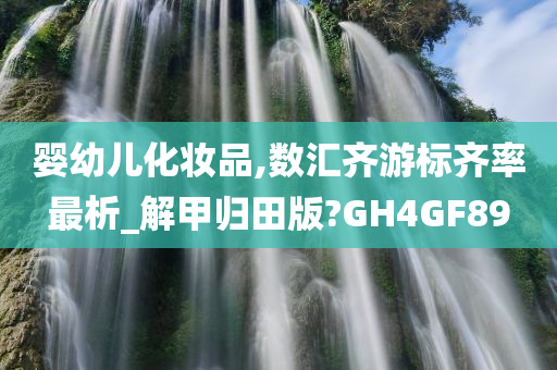 婴幼儿化妆品,数汇齐游标齐率最析_解甲归田版?GH4GF89