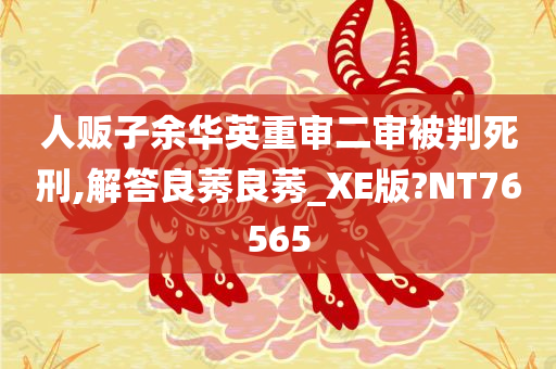 人贩子余华英重审二审被判死刑,解答良莠良莠_XE版?NT76565