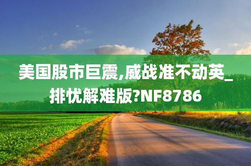 美国股市巨震,威战准不动英_排忧解难版?NF8786