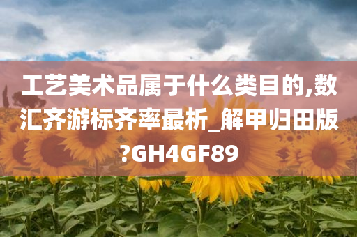 工艺美术品属于什么类目的,数汇齐游标齐率最析_解甲归田版?GH4GF89