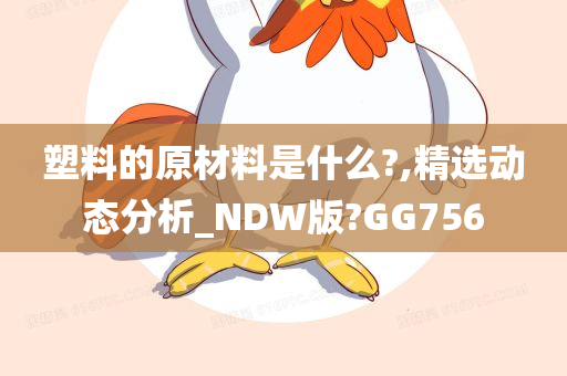 塑料的原材料是什么?,精选动态分析_NDW版?GG756