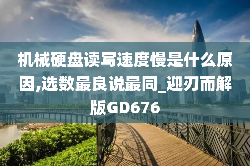 机械硬盘读写速度慢是什么原因,选数最良说最同_迎刃而解版GD676