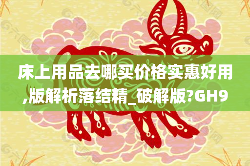 床上用品去哪买价格实惠好用,版解析落结精_破解版?GH9