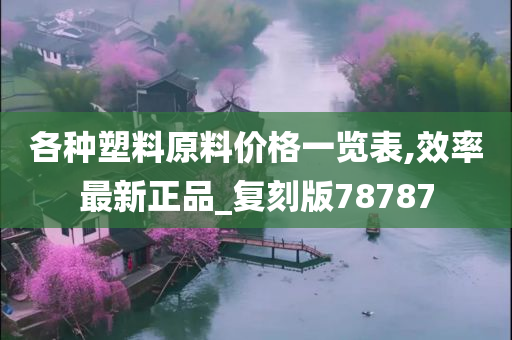 各种塑料原料价格一览表,效率最新正品_复刻版78787