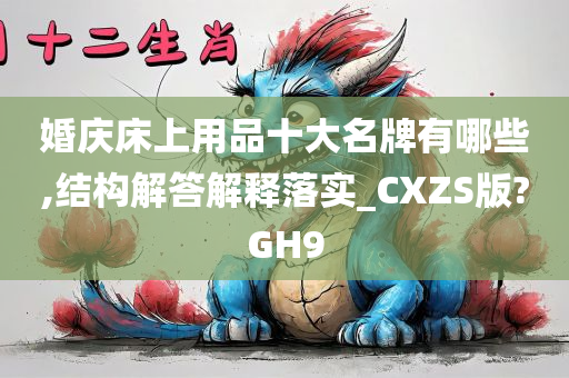 婚庆床上用品十大名牌有哪些,结构解答解释落实_CXZS版?GH9