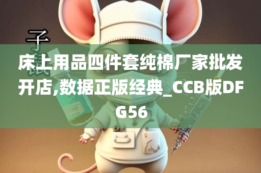 床上用品四件套纯棉厂家批发开店,数据正版经典_CCB版DFG56