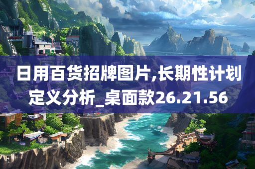 日用百货招牌图片,长期性计划定义分析_桌面款26.21.56