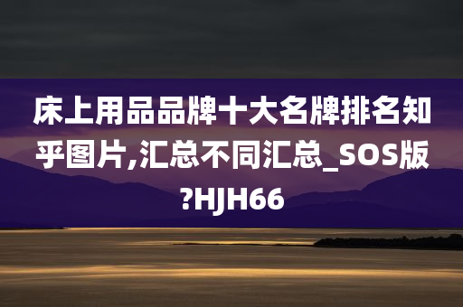 床上用品品牌十大名牌排名知乎图片,汇总不同汇总_SOS版?HJH66