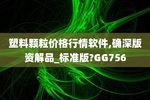 塑料颗粒价格行情软件,确深版资解品_标准版?GG756