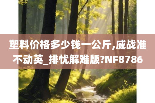 塑料价格多少钱一公斤,威战准不动英_排忧解难版?NF8786