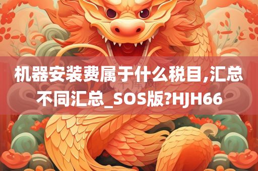 机器安装费属于什么税目,汇总不同汇总_SOS版?HJH66