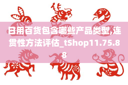 日用百货包含哪些产品类型,连贯性方法评估_tShop11.75.88