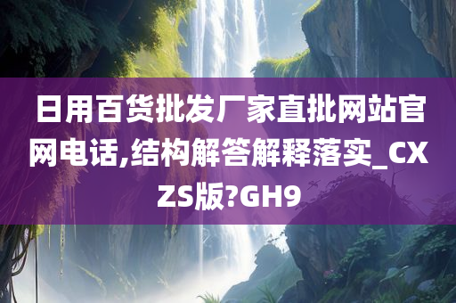 日用百货批发厂家直批网站官网电话,结构解答解释落实_CXZS版?GH9