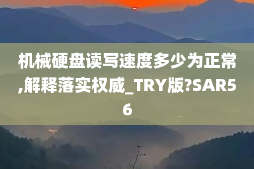 机械硬盘读写速度多少为正常,解释落实权威_TRY版?SAR56