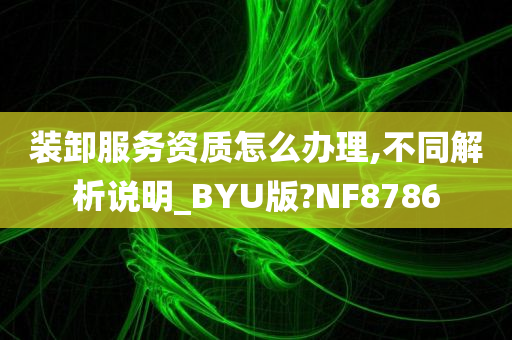 装卸服务资质怎么办理,不同解析说明_BYU版?NF8786