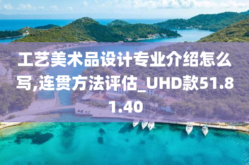 工艺美术品设计专业介绍怎么写,连贯方法评估_UHD款51.81.40