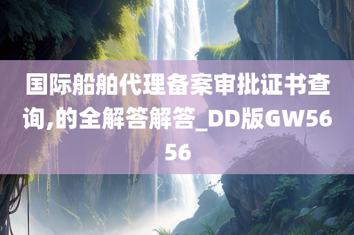 国际船舶代理备案审批证书查询,的全解答解答_DD版GW5656