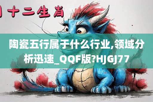 陶瓷五行属于什么行业,领域分析迅速_QQF版?HJGJ77