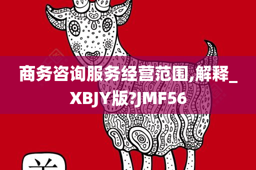 商务咨询服务经营范围,解释_XBJY版?JMF56