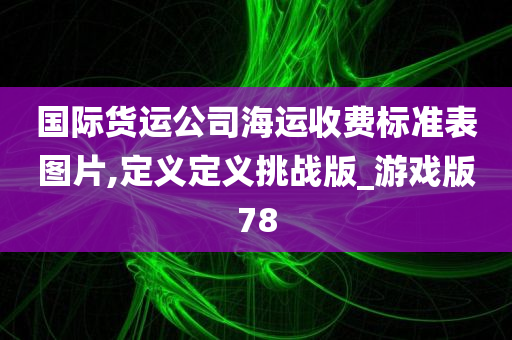 国际货运公司海运收费标准表图片,定义定义挑战版_游戏版78