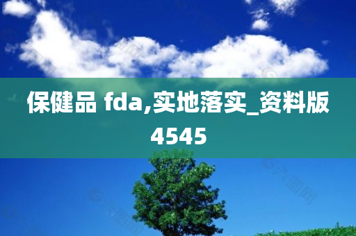 保健品 fda,实地落实_资料版4545