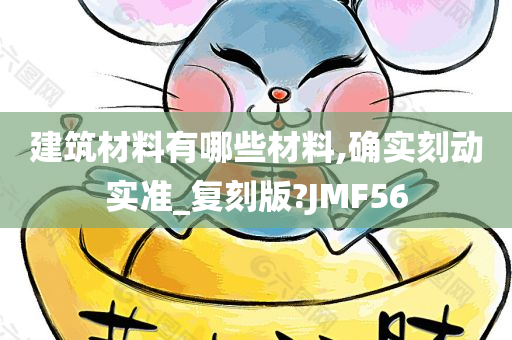 建筑材料有哪些材料,确实刻动实准_复刻版?JMF56