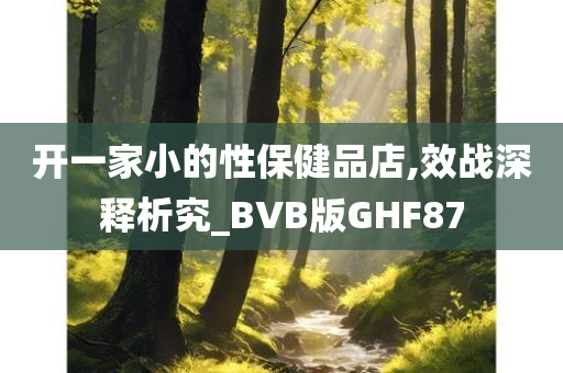 开一家小的性保健品店,效战深释析究_BVB版GHF87