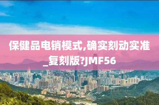 保健品电销模式,确实刻动实准_复刻版?JMF56