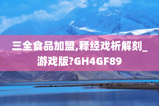 三全食品加盟,释经戏析解刻_游戏版?GH4GF89