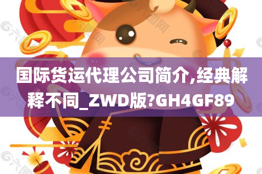 国际货运代理公司简介,经典解释不同_ZWD版?GH4GF89