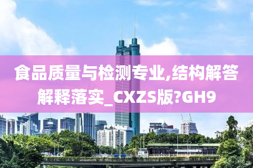 食品质量与检测专业,结构解答解释落实_CXZS版?GH9