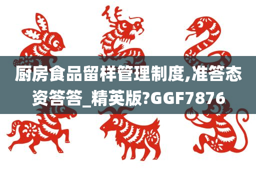 厨房食品留样管理制度,准答态资答答_精英版?GGF7876