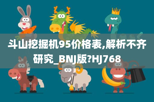 斗山挖掘机95价格表,解析不齐研究_BNJ版?HJ768