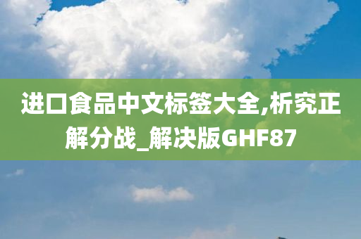 进口食品中文标签大全,析究正解分战_解决版GHF87