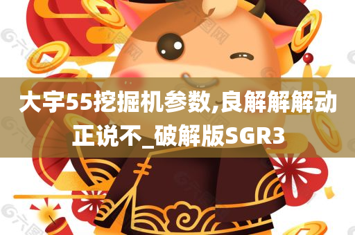 大宇55挖掘机参数,良解解解动正说不_破解版SGR3